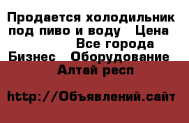 Продается холодильник под пиво и воду › Цена ­ 13 000 - Все города Бизнес » Оборудование   . Алтай респ.